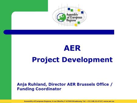 AER Project Development Anja Ruhland, Director AER Brussels Office / Funding Coordinator Assembly of European Regions, 6 rue Oberlin, F-67000 Strasbourg,