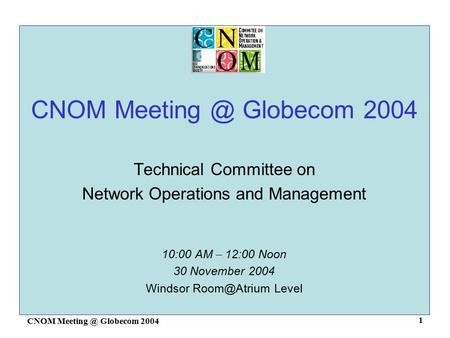 CNOM Globecom 2004 1 Technical Committee on Network Operations and Management 10:00 AM – 12:00 Noon 30 November 2004 Windsor Level.