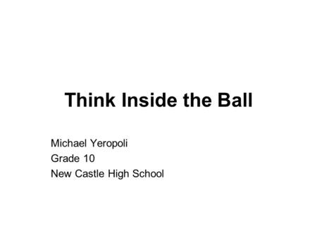 Think Inside the Ball Michael Yeropoli Grade 10 New Castle High School.