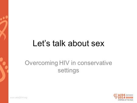 Www.aids2014.org Let’s talk about sex Overcoming HIV in conservative settings.