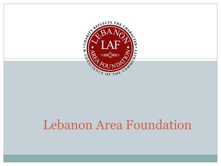 Lebanon Area Foundation. Introduction to LAF We are a public charity founded in 1984 to meet a wide variety of social, educational, cultural and other.