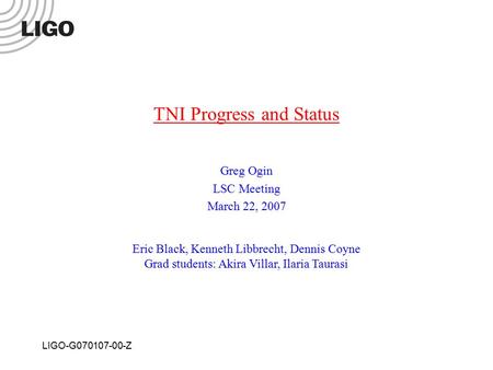 LIGO-G070107-00-Z TNI Progress and Status Greg Ogin LSC Meeting March 22, 2007 Eric Black, Kenneth Libbrecht, Dennis Coyne Grad students: Akira Villar,