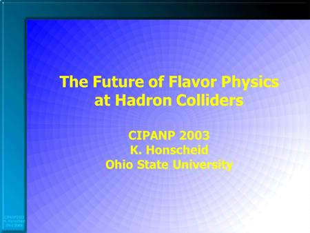 CIPANP2003 K. Honscheid Ohio State The Future of Flavor Physics at Hadron Colliders CIPANP 2003 K. Honscheid Ohio State University.