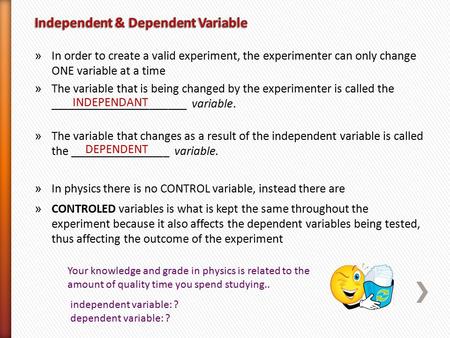 » In order to create a valid experiment, the experimenter can only change ONE variable at a time » The variable that is being changed by the experimenter.