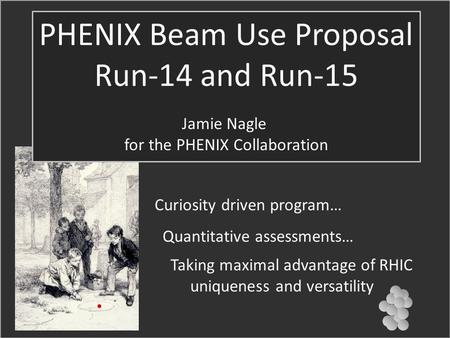 ? PHENIX Beam Use Proposal Run-14 and Run-15 Jamie Nagle for the PHENIX Collaboration Curiosity driven program… Quantitative assessments… Taking maximal.