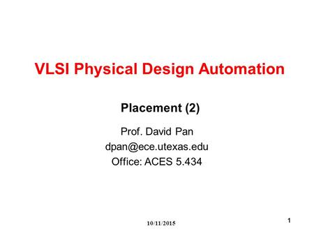 10/11/2015 1 VLSI Physical Design Automation Prof. David Pan Office: ACES 5.434 Placement (2)