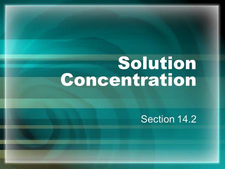 Solution Concentration Section 14.2 Concentration - amount of solute dissolved in a specific amount of solvent concentrated - a lot of solute dilute.