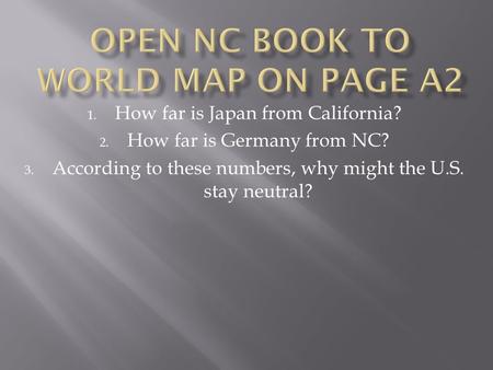 1. How far is Japan from California? 2. How far is Germany from NC? 3. According to these numbers, why might the U.S. stay neutral?