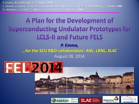 P. Emma, …for the SCU R&D collaboration: ANL, LBNL, SLAC August 28, 2014 P. Emma, N. Holtkamp, H.-D. Nuhn, SLAC C. Doose, J. Fuerst, Q. Hasse, Y. Ivanyushenkov,