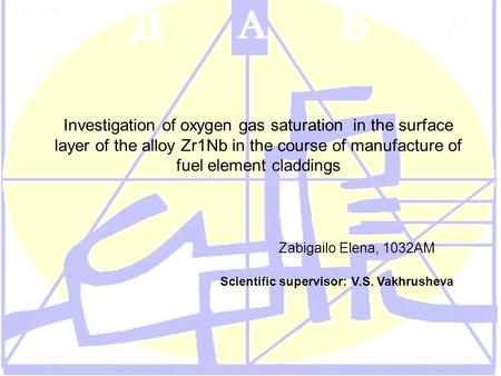 Investigation of oxygen gas saturation in the surface layer of the alloy Zr1Nb in the course of manufacture of fuel element claddings Zabigailo Elena,