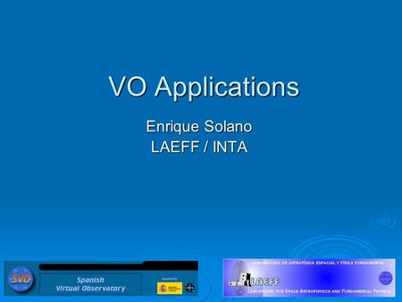 VO Applications Enrique Solano LAEFF / INTA. Move from download to service paradigm Leave the data where it is. Operations on data (search, cluster analysis,