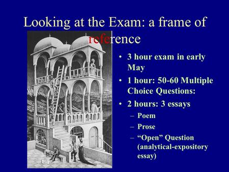 Looking at the Exam: a frame of reference 3 hour exam in early May 1 hour: 50-60 Multiple Choice Questions: 2 hours: 3 essays –Poem –Prose –“Open” Question.