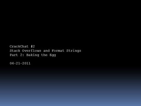 CrackChat #2 Stack Overflows and Format Strings Part 2: Baking the Egg 04-21-2011.