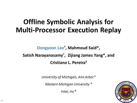 - 1 - Dongyoon Lee †, Mahmoud Said*, Satish Narayanasamy †, Zijiang James Yang*, and Cristiano L. Pereira ‡ University of Michigan, Ann Arbor † Western.