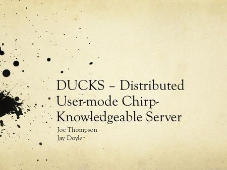 DUCKS – Distributed User-mode Chirp- Knowledgeable Server Joe Thompson Jay Doyle.