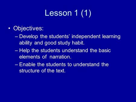 Lesson 1 (1) Objectives: –Develop the students’ independent learning ability and good study habit. –Help the students understand the basic elements of.