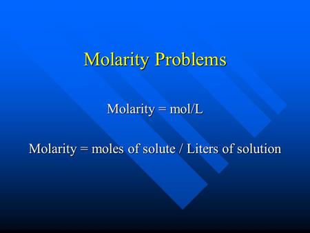 Molarity Problems Molarity = mol/L Molarity = moles of solute / Liters of solution.