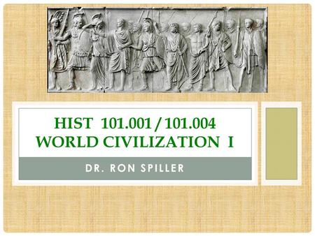 DR. RON SPILLER HIST 101.001 / 101.004 WORLD CIVILIZATION I.