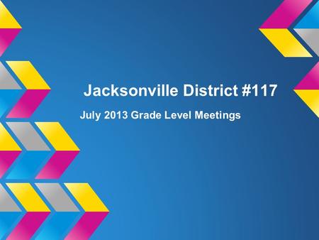 Jacksonville District #117 July 2013 Grade Level Meetings.