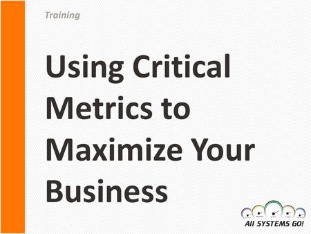 Training. » What- What are the most important metrics to be watching? And how frequently? » Why? Running your business blind is a bad idea! » How? Where.