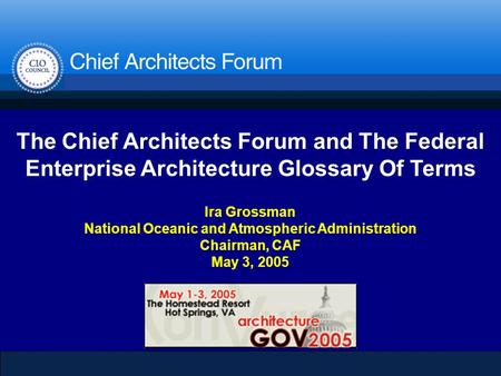 Department of the Treasury Ira Grossman National Oceanic and Atmospheric Administration Chairman, CAF May 3, 2005 The Chief Architects Forum and The Federal.