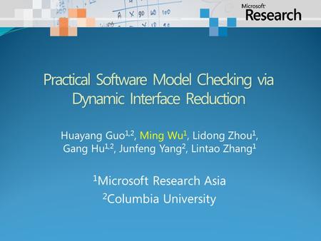 Huayang Guo 1,2, Ming Wu 1, Lidong Zhou 1, Gang Hu 1,2, Junfeng Yang 2, Lintao Zhang 1 1 Microsoft Research Asia 2 Columbia University Practical Software.