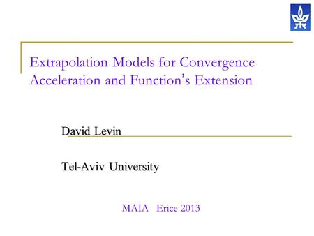 Extrapolation Models for Convergence Acceleration and Function ’ s Extension David Levin Tel-Aviv University MAIA Erice 2013.