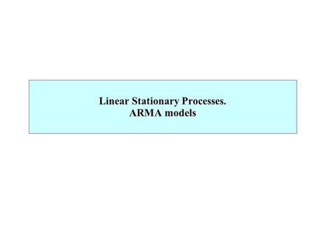 Linear Stationary Processes. ARMA models. This lecture introduces the basic linear models for stationary processes. Considering only stationary processes.