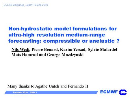 ECMWF Potsdam 2010 Slide 1 Non-hydrostatic model formulations for ultra-high resolution medium-range forecasting: compressible or anelastic ? EULAG workshop,