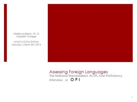 Assessing Foreign Languages The National Standardized ACTFL Oral Proficiency Interview or O P I Mireille Le Breton, Ph. D. Nazareth College NYSAFLT CONVENTION.