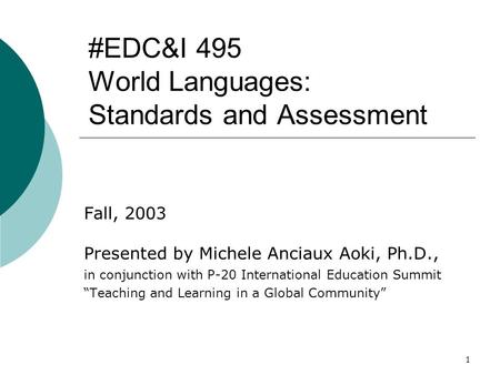 1 #EDC&I 495 World Languages: Standards and Assessment Fall, 2003 Presented by Michele Anciaux Aoki, Ph.D., in conjunction with P-20 International Education.