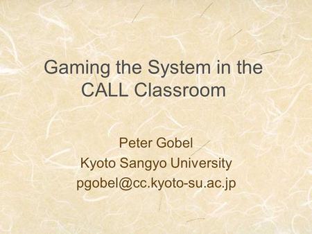 Gaming the System in the CALL Classroom Peter Gobel Kyoto Sangyo University