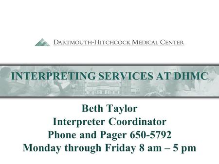 INTERPRETING SERVICES AT DHMC Beth Taylor Interpreter Coordinator Phone and Pager 650-5792 Monday through Friday 8 am – 5 pm.