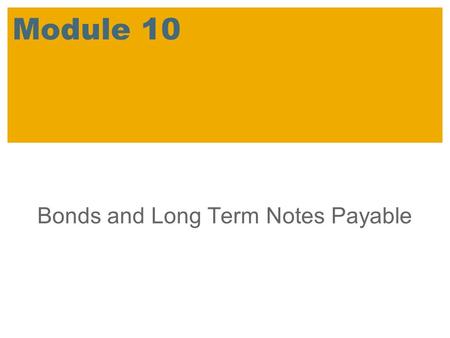 Module 10 Bonds and Long Term Notes Payable. SAP 2007 / SAP University Alliances Introductory Accounting Learning Objectives Compare bond versus share.