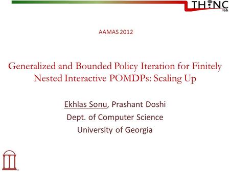 Generalized and Bounded Policy Iteration for Finitely Nested Interactive POMDPs: Scaling Up Ekhlas Sonu, Prashant Doshi Dept. of Computer Science University.