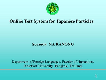 1 Online Test System for Japanese Particles Soysuda NA RANONG Department of Foreign Languages, Faculty of Humanities, Kasetsart University, Bangkok, Thailand.