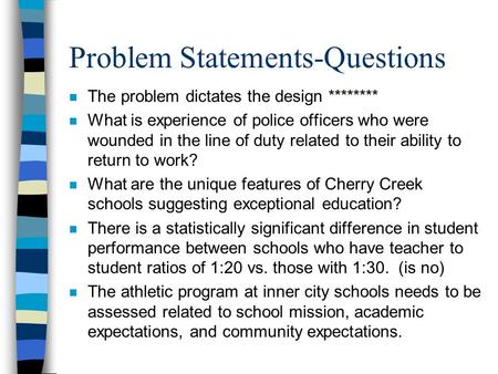 Problem Statements-Questions n The problem dictates the design ******** n What is experience of police officers who were wounded in the line of duty related.