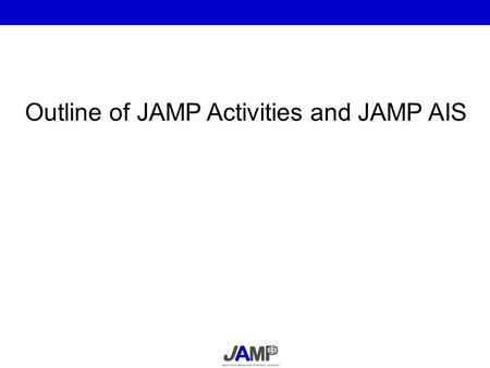 Outline of JAMP Activities and JAMP AIS. Information transfer on chemical substances contained in products in the supply chain JAMP will propose a cross-industrial.