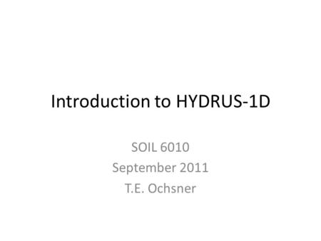 Introduction to HYDRUS-1D SOIL 6010 September 2011 T.E. Ochsner.