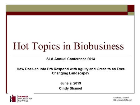 Cynthia L. Shamel  Hot Topics in Biobusiness SLA Annual Conference 2013 How Does an Info Pro Respond with Agility and Grace to an.