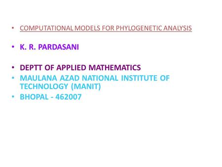 COMPUTATIONAL MODELS FOR PHYLOGENETIC ANALYSIS K. R. PARDASANI DEPTT OF APPLIED MATHEMATICS MAULANA AZAD NATIONAL INSTITUTE OF TECHNOLOGY (MANIT) BHOPAL.