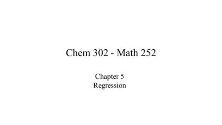 Chem 302 - Math 252 Chapter 5 Regression. Linear & Nonlinear Regression Linear regression –Linear in the parameters –Does not have to be linear in the.