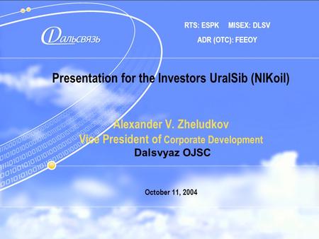 1 Presentation for the Investors UralSib (NIKoil) Alexander V. Zheludkov Vice President of Corporate Development Dalsvyaz OJSC October 11, 2004 RTS: ESPK.