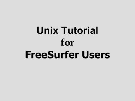 Unix Tutorial for FreeSurfer Users. Helpful To Know FreeSurfer Tutorial Wiki: https://surfer.nmr.mgh.harvard.edu/fswiki/FsTutorial https://surfer.nmr.mgh.harvard.edu/fswiki/FsTutorial.