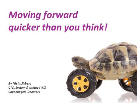 Moving forward quicker than you think! By Niels Liisberg CTO, System & Method A/S Copenhagen, Denmark.