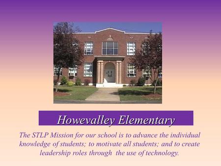 Howevalley Elementary The STLP Mission for our school is to advance the individual knowledge of students; to motivate all students; and to create leadership.