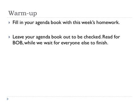 Warm-up  Fill in your agenda book with this week’s homework.  Leave your agenda book out to be checked. Read for BOB, while we wait for everyone else.