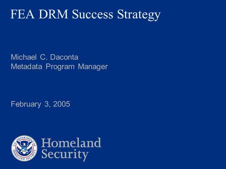 FEA DRM Success Strategy Michael C. Daconta Metadata Program Manager February 3, 2005.