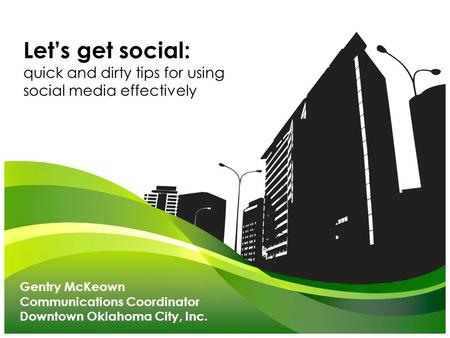 Gentry McKeown Communications Coordinator Downtown Oklahoma City, Inc. Let’s get social: quick and dirty tips for using social media effectively.