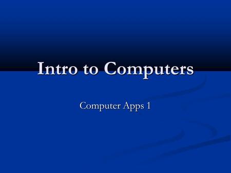 Intro to Computers Computer Apps 1.